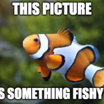 I was going for three bacon posts today until I found this :) | THIS PICTURE; THERE'S SOMETHING FISHY ABOUT | image tagged in fishy,bad pun | made w/ Imgflip meme maker