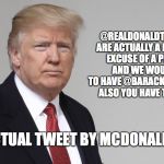 Trump | @REALDONALDTRUMP YOU ARE ACTUALLY A DISGUSTING EXCUSE OF A PRESIDENT AND WE WOULD LOVE TO HAVE @BARACKOBAMA BACK, ALSO YOU HAVE TINY HANDS; ACTUAL TWEET BY MCDONALDS | image tagged in trump | made w/ Imgflip meme maker