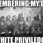 privilege | REMEMBERING MY DAD'S; WHITE PRIVILEDGE | image tagged in privilege | made w/ Imgflip meme maker