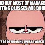 Taking Managerial Accounting Next Semester | FOUND OUT MOST OF MANAGERIAL ACCOUNTING CLASSES ARE DONE ONLINE; WILL HAVE TO GO TO TUTORING TWICE A WEEK IF NECESSARY | image tagged in anais' grumpy face,college,memes | made w/ Imgflip meme maker