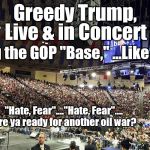 Trump Rally | Greedy Trump, Live & in Concert; Playing the GOP "Base," ...Like a Fiddle; "Hate, Fear"...."Hate, Fear".... Are ya ready for another oil war? | image tagged in trump rally | made w/ Imgflip meme maker