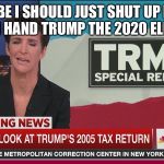 Rachel Maddow Taxes | MAYBE I SHOULD JUST SHUT UP NOW BEFORE I HAND TRUMP THE 2020 ELECTION? | image tagged in rachel maddow taxes | made w/ Imgflip meme maker