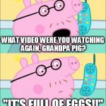 It's Full of Eggs! | WHAT VIDEO WERE YOU WATCHING AGAIN, GRANDPA PIG? "IT'S FULL OF EGGS!!" | image tagged in it's full of eggs | made w/ Imgflip meme maker