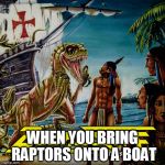 philosoraptor bad album | WHEN YOU BRING RAPTORS ONTO A BOAT | image tagged in raptor,raptors,velociraptor,velociraptors,boat,ship | made w/ Imgflip meme maker