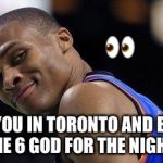 Russell Westbrook | 👀; WHEN YOU IN TORONTO AND BECOME THE 6 GOD FOR THE NIGHT | image tagged in russell westbrook | made w/ Imgflip meme maker