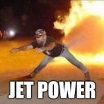 Fire Farts | JET POWER | image tagged in fire farts | made w/ Imgflip meme maker