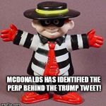 McDonalds Trump tweeter | MCDONALDS HAS IDENTIFIED THE PERP BEHIND THE TRUMP TWEET! | image tagged in hamburgler,trump,tweet,mcdonalds | made w/ Imgflip meme maker