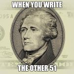 HAMILTON FED 29 | WHEN YOU WRITE; THE OTHER 51 | image tagged in hamilton fed 29 | made w/ Imgflip meme maker