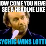 young George Carlin | HOW COME YOU NEVER SEE A HEADLNE LIKE; PSYCHIC WINS LOTTO? | image tagged in young george carlin | made w/ Imgflip meme maker