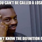 FACTS | YOU CAN'T BE CALLED A LOSER; IF YOU DON'T KNOW THE DEFINITION OF LOSING | image tagged in your life can't fall apart if you never had it together | made w/ Imgflip meme maker