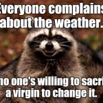 Evil Raccoon Blank | Everyone complains about the weather. But no one's willing to sacrifice a virgin to change it. | image tagged in evil raccoon blank | made w/ Imgflip meme maker