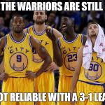 Golden State Warriors | THE WARRIORS ARE STILL; NOT RELIABLE WITH A 3-1 LEAD | image tagged in golden state warriors | made w/ Imgflip meme maker