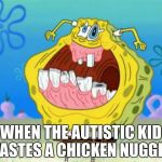 To the people who don't have a dark sense of humor | WHEN THE AUTISTIC KID TASTES A CHICKEN NUGGET | image tagged in spongebob trollface,funny,offensive,aids,chicken nugget,spongebob | made w/ Imgflip meme maker