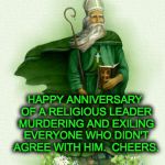 St Patrick | HAPPY ANNIVERSARY OF A RELIGIOUS LEADER MURDERING AND EXILING EVERYONE WHO DIDN'T AGREE WITH HIM.  CHEERS. | image tagged in st patrick | made w/ Imgflip meme maker