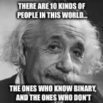 U Math? | THERE ARE 10 KINDS OF PEOPLE IN THIS WORLD... THE ONES WHO KNOW BINARY, AND THE ONES WHO DON'T | image tagged in u math,math,binary,funny,memes,dank memes | made w/ Imgflip meme maker