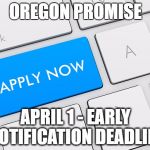 Apply now | OREGON PROMISE; APRIL 1 - EARLY NOTIFICATION DEADLINE | image tagged in apply now | made w/ Imgflip meme maker