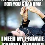 Ipod teenager | NO MEALS ON WHEELS FOR YOU GRANDMA; I NEED MY PRIVATE SCHOOL VOUCHER | image tagged in ipod teenager | made w/ Imgflip meme maker