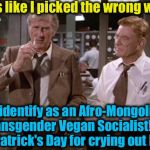 Remember Snowflakes, always check the calendar before you identify so this doesn't happen to you! | Looks like I picked the wrong week; to identify as an Afro-Mongolian Transgender Vegan Socialist! It's St. Patrick's Day for crying out loud! | image tagged in airplane wrong week,memes,evilmandoevil,saint patrick's day,funny | made w/ Imgflip meme maker
