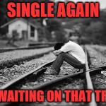 He wouldn't fight for me... | SINGLE AGAIN; AND WAITING ON THAT TRAIN... | image tagged in lonely,relationships,single,broken heart,sad,forever alone | made w/ Imgflip meme maker