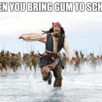 Jack sparrow running for his life  | WHEN YOU BRING GUM TO SCHOOL | image tagged in jack sparrow running for his life | made w/ Imgflip meme maker