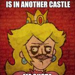 peach me gusta | SORRY YOUR PRINCESS IS IN ANOTHER CASTLE; ME GUSTA | image tagged in peach me gusta | made w/ Imgflip meme maker