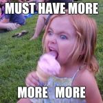 Angry Ice Cream Girl | MUST HAVE MORE; MORE   MORE | image tagged in angry ice cream girl | made w/ Imgflip meme maker