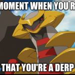 Derp Giratina | THAT MOMENT WHEN YOU REALISE; THAT YOU'RE A DERP | image tagged in derp giratina | made w/ Imgflip meme maker