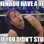DeanAmbroseWWE | WHEN YOU HAVE A TEST; AND YOU DIDN'T STUDY | image tagged in deanambrosewwe | made w/ Imgflip meme maker