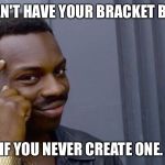 Your life can't fall apart if you never had it together | YOU CAN'T HAVE YOUR BRACKET BUSTED; IF YOU NEVER CREATE ONE. | image tagged in your life can't fall apart if you never had it together | made w/ Imgflip meme maker
