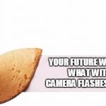 Moon's Fortune cookie event | YOUR FUTURE WILL BE BRIGHT, WHAT WITH ALL THE CAMERA FLASHES AT YOUR TRIAL | image tagged in fortune cookie | made w/ Imgflip meme maker