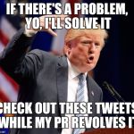 Trump Rap | IF THERE'S A PROBLEM, YO, I'LL SOLVE IT; CHECK OUT THESE TWEETS WHILE MY PR REVOLVES IT | image tagged in trump rap | made w/ Imgflip meme maker