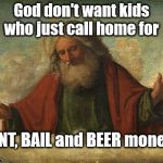 God and his kids | God don't want kids who just call home for; RENT, BAIL and BEER money ! | image tagged in god | made w/ Imgflip meme maker