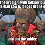 Talk to a Martian cow | The problem with talking to a  Martian cow is it goes in one ear; and out the udder. | image tagged in martians | made w/ Imgflip meme maker
