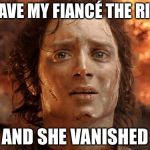 It's Over | I GAVE MY FIANCÉ THE RING; AND SHE VANISHED | image tagged in it's over | made w/ Imgflip meme maker