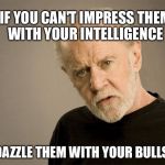 Bullshit is bad for ya | IF YOU CAN'T IMPRESS THEM WITH YOUR INTELLIGENCE; DAZZLE THEM WITH YOUR BULLSHIT | image tagged in bullshit is bad for ya | made w/ Imgflip meme maker