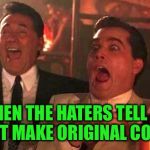 Morning laughs as soon as I wake up. Now THAT'S good medicine! | WHEN THE HATERS TELL ME I DON'T MAKE ORIGINAL CONTENT | image tagged in goodfellas laughing,do you even meme bro,keyboard warrior,u mad bro,lmfao | made w/ Imgflip meme maker