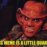 Those who know will get it | THIS MEME IS A LITTLE QUARKY | image tagged in quark,sorry hokeewolf,star trek deep space nine,bad pun,my templates challenge,5 upvotes will be an achievement | made w/ Imgflip meme maker