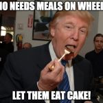 Trump Cake | WHO NEEDS MEALS ON WHEELS? LET THEM EAT CAKE! | image tagged in trump cake | made w/ Imgflip meme maker