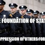stopthecops | THE FOUNDATION OF STATISM; THE OPPRESSION OF OTHERS FOR $$$ | image tagged in stopthecops | made w/ Imgflip meme maker