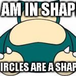 Snorlax | I AM IN SHAPE; CIRCLES ARE A SHAPE | image tagged in snorlax | made w/ Imgflip meme maker