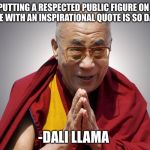 Dali Llama | "PUTTING A RESPECTED PUBLIC FIGURE ON A MEME WITH AN INSPIRATIONAL QUOTE IS SO DANK."; -DALI LLAMA | image tagged in dali llama | made w/ Imgflip meme maker
