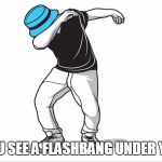 Visualizing CS:GO flashbacks. | WHEN YOU SEE A FLASHBANG UNDER YOUR FEET | image tagged in hit the dab,grenade,counter strike,memes,so true,true | made w/ Imgflip meme maker