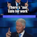 Credit goes to Allniter for this idea | There's "not safe for work"; and then there's "not safe AT work" | image tagged in bill clinton 2016 dnc,memes,not safe for work | made w/ Imgflip meme maker