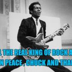 "Roll over Beethoven and tell Tchaikovsky the news" | REST IN PEACE , CHUCK AND THANK YOU; ALL HAIL THE REAL KING OF ROCK AND ROLL | image tagged in chuck berry,rock and roll | made w/ Imgflip meme maker