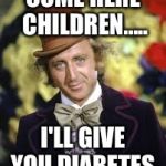 Willy Wonka  | COME HERE CHILDREN..... I'LL GIVE YOU DIABETES | image tagged in willy wonka | made w/ Imgflip meme maker