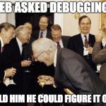 Republicans laughing | PLEB ASKED DEBUGGING Q; TOLD HIM HE COULD FIGURE IT OUT | image tagged in republicans laughing | made w/ Imgflip meme maker