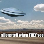 Aliens see UFO | Who do aliens tell when THEY see a UFO ? | image tagged in aliens,ufo,flying saucer | made w/ Imgflip meme maker