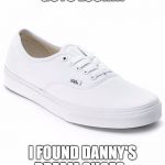 White vans | GUYS LOOK!!! I FOUND DANNY'S DREAM SHOES... | image tagged in white vans | made w/ Imgflip meme maker