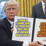 Commander and Comrade Commode  | AS THE OFFICIAL URINAL OF RUSSIAN PROSTITUTES; I, DONALD J TRUMP HERE BY PROCLAIM THAT I WILL BE KNOWN  HENCE FORTH | image tagged in trump signing | made w/ Imgflip meme maker