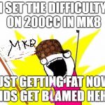 X All The Y, With USA Flag | I SET THE DIFFICULTY ON 200CC IN MK8; JUST GETTING FAT NOW, KIDS GET BLAMED HEHE. | image tagged in scumbag,x all the y with usa flag | made w/ Imgflip meme maker